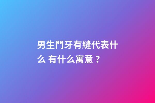 男生門牙有縫代表什么 有什么寓意？
